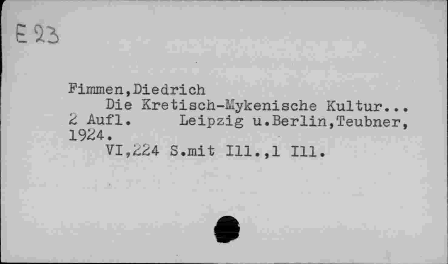 ﻿Fimmen,Diedrіch
Die Kretisch-Mykenische Kultur..
2 Aufl. Leipzig u.Berlin,Teubner 1924.
VI,224 S.mit Ill.,l Ill.